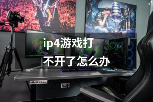 ip4游戏打不开了怎么办-第1张-游戏资讯-龙启科技