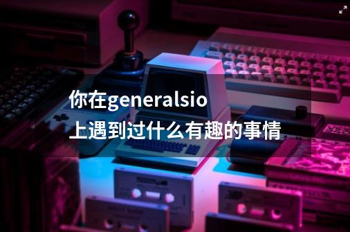 你在generals.io上遇到过什么有趣的事情-第1张-游戏资讯-龙启科技