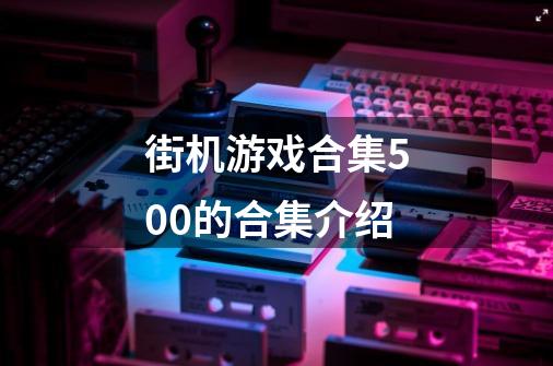 街机游戏合集500的合集介绍-第1张-游戏资讯-龙启科技