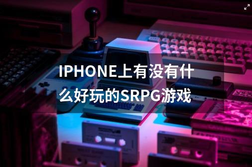 IPHONE上有没有什么好玩的SRPG游戏-第1张-游戏资讯-龙启科技