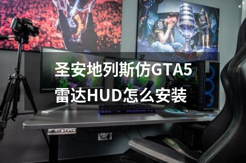 圣安地列斯仿GTA5雷达HUD怎么安装-第1张-游戏资讯-龙启科技