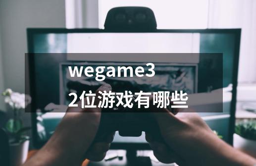 wegame32位游戏有哪些-第1张-游戏资讯-龙启科技