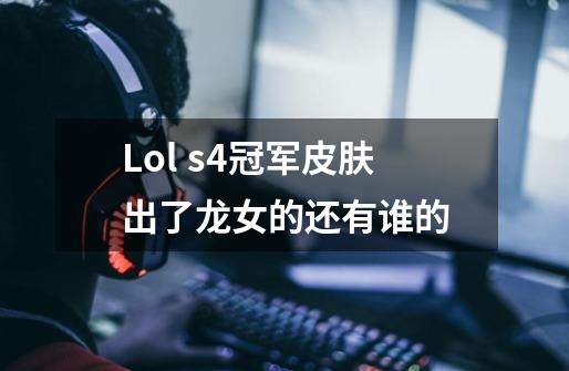 Lol s4冠军皮肤出了龙女的还有谁的-第1张-游戏资讯-龙启科技