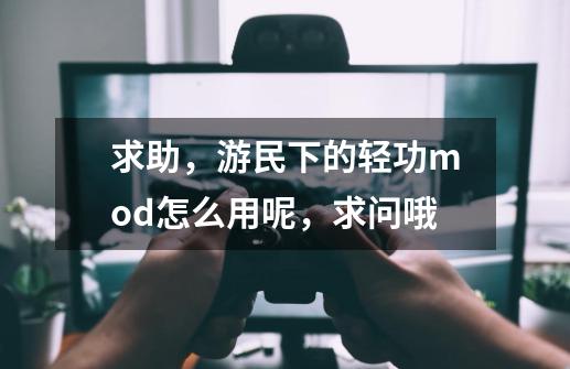 求助，游民下的轻功mod怎么用呢，求问哦-第1张-游戏资讯-龙启科技