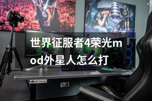 世界征服者4荣光mod外星人怎么打-第1张-游戏资讯-龙启科技