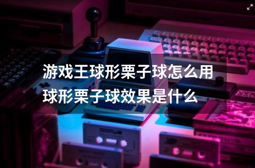 游戏王球形栗子球怎么用球形栗子球效果是什么-第1张-游戏资讯-龙启科技