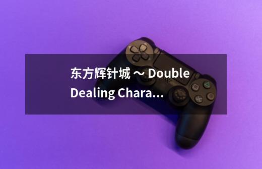 东方辉针城 ～ Double Dealing Character.的配置要求-第1张-游戏资讯-龙启科技