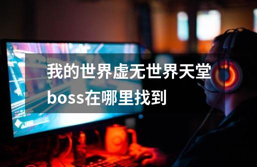 我的世界虚无世界天堂boss在哪里找到-第1张-游戏资讯-龙启科技