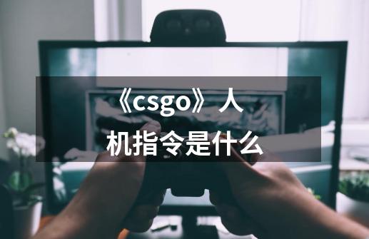 《csgo》人机指令是什么-第1张-游戏资讯-龙启科技