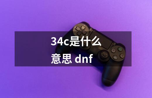 34c是什么意思 dnf-第1张-游戏资讯-龙启科技