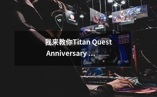 我来教你Titan Quest Anniversary Edition 如何备份存档数据?-第1张-游戏资讯-龙启科技