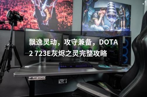 飘逸灵动，攻守兼备，DOTA2 7.23E灰烬之灵完整攻略-第1张-游戏资讯-龙启科技