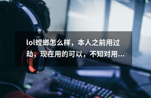 lol螳螂怎么样，本人之前用过劫，现在用的可以，不知对用螳螂的上手有没好处，出装，-第1张-游戏资讯-龙启科技