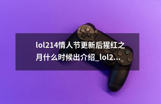 lol2.14情人节更新后猩红之月什么时候出介绍_lol2.14情人节更新后猩红之月什么时候出是什么-第1张-游戏资讯-龙启科技