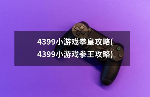 4399小游戏拳皇攻略(4399小游戏拳王攻略)-第1张-游戏资讯-龙启科技