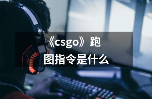 《csgo》跑图指令是什么-第1张-游戏资讯-龙启科技