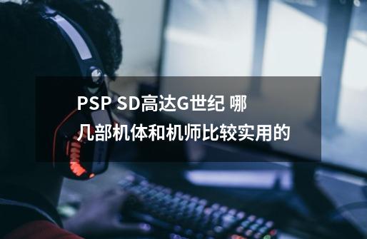 PSP SD高达G世纪 哪几部机体和机师比较实用的-第1张-游戏资讯-龙启科技