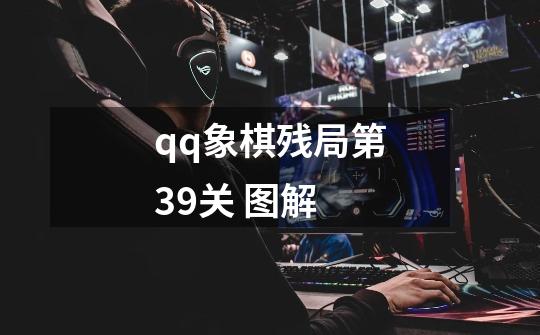 qq象棋残局第39关 图解-第1张-游戏资讯-龙启科技