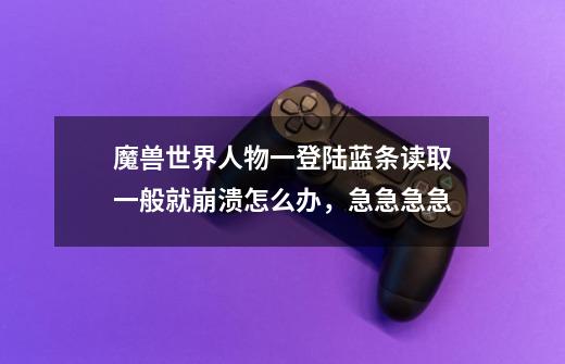 魔兽世界人物一登陆蓝条读取一般就崩溃怎么办，急急急急-第1张-游戏资讯-龙启科技