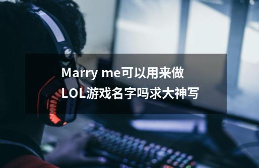 Marry me可以用来做LOL游戏名字吗求大神写-第1张-游戏资讯-龙启科技