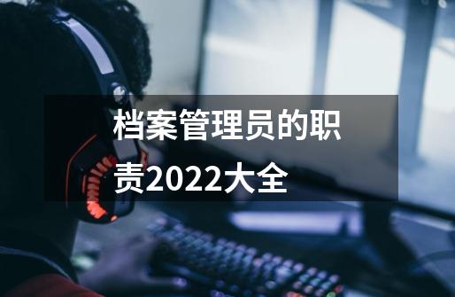 档案管理员的职责2022大全-第1张-游戏资讯-龙启科技