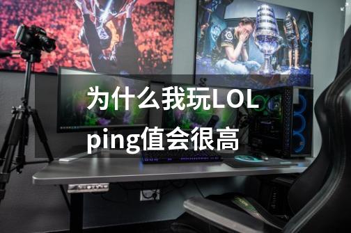 为什么我玩LOL ping值会很高-第1张-游戏资讯-龙启科技