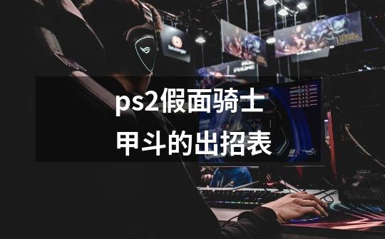 ps2假面骑士甲斗的出招表-第1张-游戏资讯-龙启科技