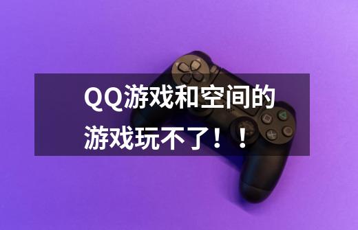 QQ游戏和空间的游戏玩不了！！-第1张-游戏资讯-龙启科技