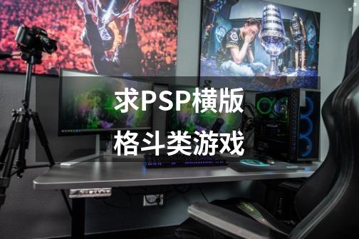 求PSP横版格斗类游戏-第1张-游戏资讯-龙启科技