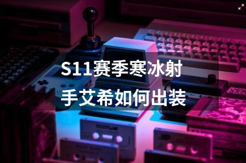 S11赛季寒冰射手艾希如何出装-第1张-游戏资讯-龙启科技