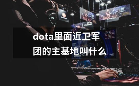 dota里面近卫军团的主基地叫什么-第1张-游戏资讯-龙启科技