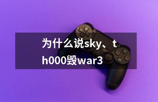 为什么说sky、th000毁war3-第1张-游戏资讯-龙启科技