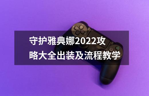 守护雅典娜2022攻略大全出装及流程教学-第1张-游戏资讯-龙启科技