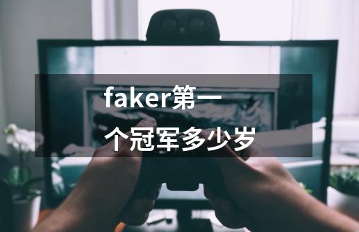 faker第一个冠军多少岁-第1张-游戏资讯-龙启科技