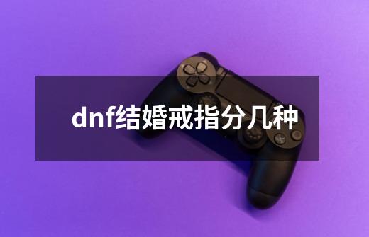 dnf结婚戒指分几种-第1张-游戏资讯-龙启科技