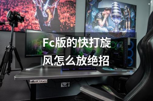 Fc版的快打旋风怎么放绝招-第1张-游戏资讯-龙启科技