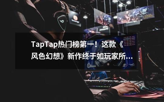 TapTap热门榜第一！这款《风色幻想》新作终于如玩家所愿了-第1张-游戏资讯-龙启科技