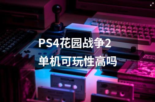 PS4花园战争2单机可玩性高吗-第1张-游戏资讯-龙启科技