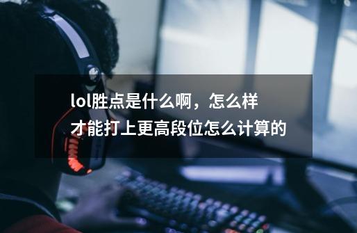 lol胜点是什么啊，怎么样才能打上更高段位怎么计算的-第1张-游戏资讯-龙启科技