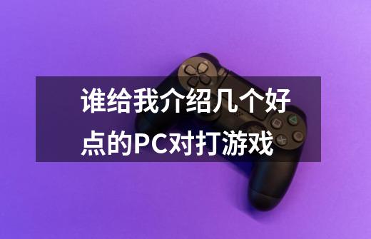 谁给我介绍几个好点的PC对打游戏-第1张-游戏资讯-龙启科技