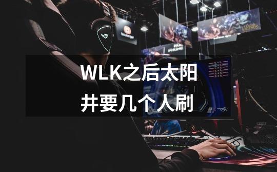 WLK之后太阳井要几个人刷-第1张-游戏资讯-龙启科技