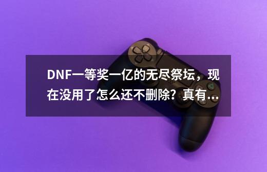 DNF一等奖一亿的无尽祭坛，现在没用了怎么还不删除？真有玩家中过吗？_dnf无尽的祭坛有什么用-第1张-游戏资讯-龙启科技