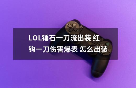 LOL锤石一刀流出装 红钩一刀伤害爆表 怎么出装-第1张-游戏资讯-龙启科技