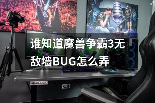 谁知道魔兽争霸3无敌墙BUG怎么弄-第1张-游戏资讯-龙启科技