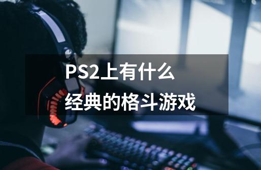 PS2上有什么经典的格斗游戏-第1张-游戏资讯-龙启科技