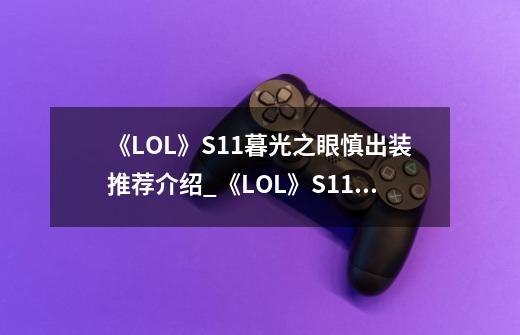 《LOL》S11暮光之眼慎出装推荐介绍_《LOL》S11暮光之眼慎出装推荐是什么-第1张-游戏资讯-龙启科技