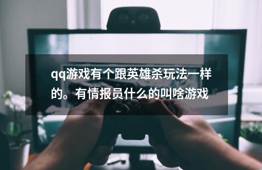 qq游戏有个跟英雄杀玩法一样的。有情报员什么的叫啥游戏-第1张-游戏资讯-龙启科技