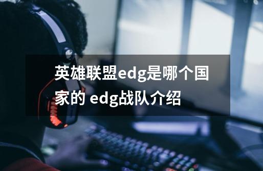 英雄联盟edg是哪个国家的 edg战队介绍-第1张-游戏资讯-龙启科技