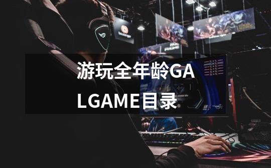 游玩全年龄GALGAME目录-第1张-游戏资讯-龙启科技