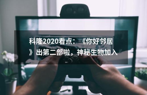 科隆2020看点：《你好邻居》出第二部啦，神秘生物加入-第1张-游戏资讯-龙启科技